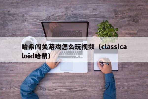 哈希闯关游戏怎么玩视频（classicaloid哈希）