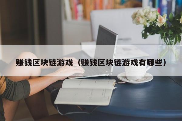 赚钱区块链游戏（赚钱区块链游戏有哪些）