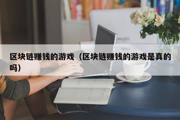 区块链赚钱的游戏（区块链赚钱的游戏是真的吗）