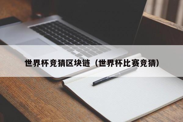 世界杯竞猜区块链（世界杯比赛竞猜）