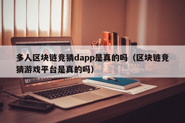 多人区块链竞猜dapp是真的吗（区块链竞猜游戏平台是真的吗）