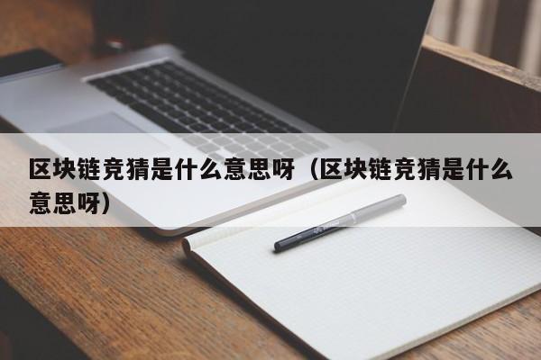 区块链竞猜是什么意思呀（区块链竞猜是什么意思呀）