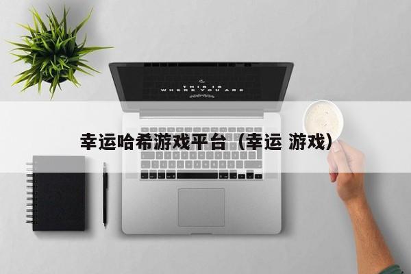 幸运哈希游戏平台（幸运 游戏）