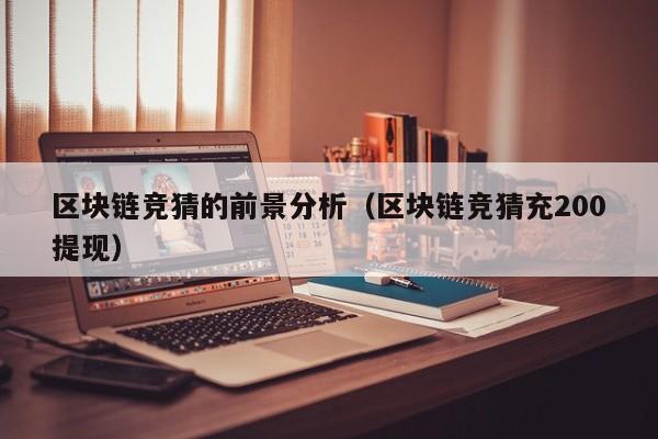 区块链竞猜的前景分析（区块链竞猜充200提现）