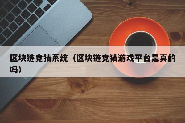 区块链竞猜系统（区块链竞猜游戏平台是真的吗）