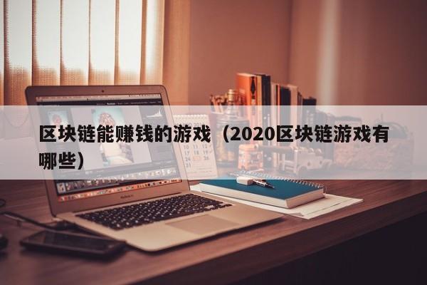 区块链能赚钱的游戏（2020区块链游戏有哪些）