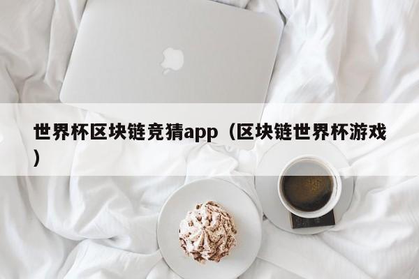世界杯区块链竞猜app（区块链世界杯游戏）