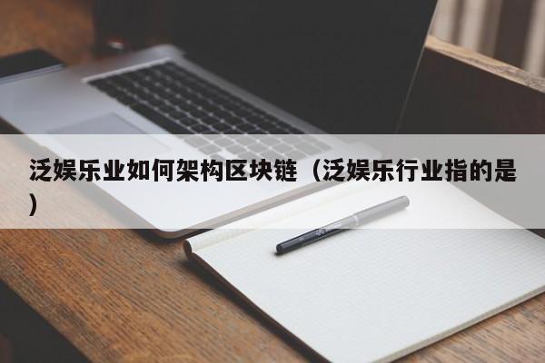 泛娱乐业如何架构区块链（泛娱乐行业指的是）