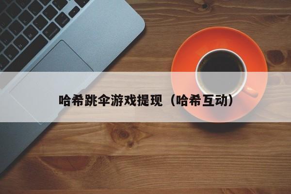哈希跳伞游戏提现（哈希互动）