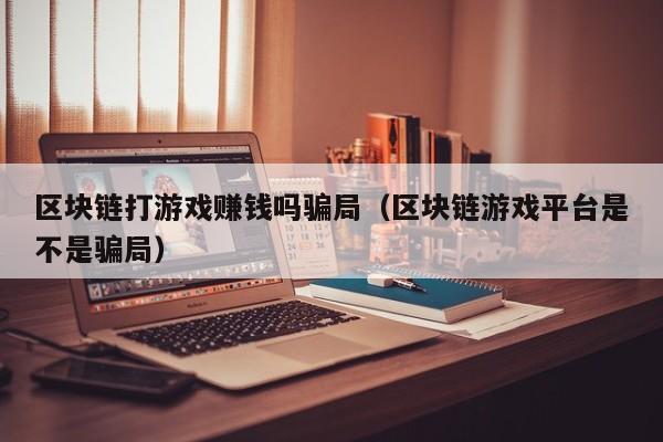 区块链打游戏赚钱吗骗局（区块链游戏平台是不是骗局）