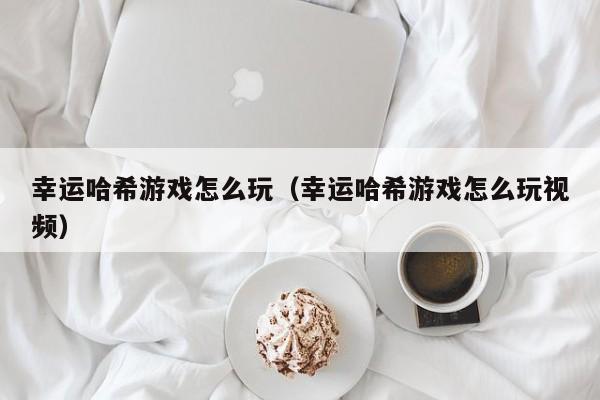 幸运哈希游戏怎么玩（幸运哈希游戏怎么玩视频）