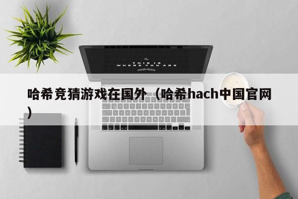 哈希竞猜游戏在国外（哈希hach中国官网）