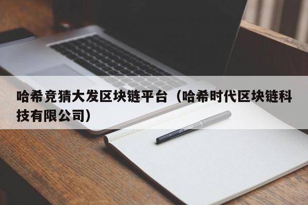 哈希竞猜大发区块链平台（哈希时代区块链科技有限公司）
