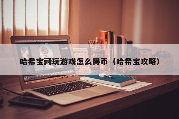 哈希宝藏玩游戏怎么得币（哈希宝攻略）