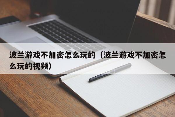 波兰游戏不加密怎么玩的（波兰游戏不加密怎么玩的视频）
