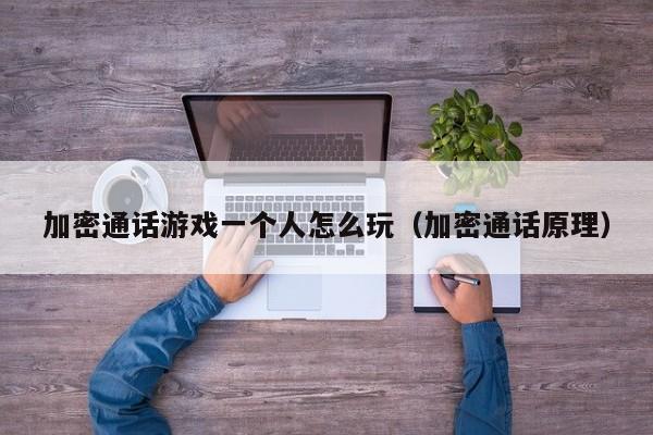 加密通话游戏一个人怎么玩（加密通话原理）
