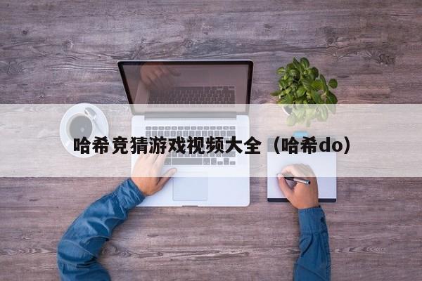 哈希竞猜游戏视频大全（哈希do）