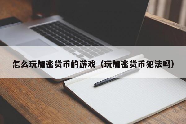 怎么玩加密货币的游戏（玩加密货币犯法吗）
