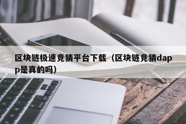 区块链极速竞猜平台下载（区块链竞猜dapp是真的吗）