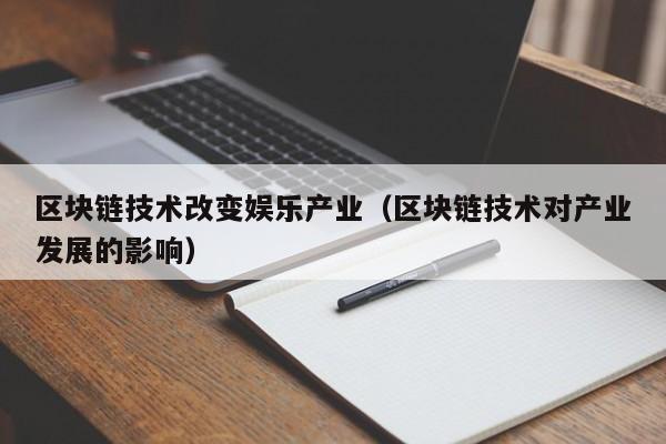 区块链技术改变娱乐产业（区块链技术对产业发展的影响）