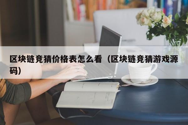 区块链竞猜价格表怎么看（区块链竞猜游戏源码）