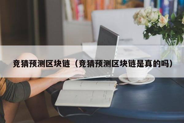 竞猜预测区块链（竞猜预测区块链是真的吗）