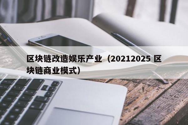 区块链改造娱乐产业（20212025 区块链商业模式）