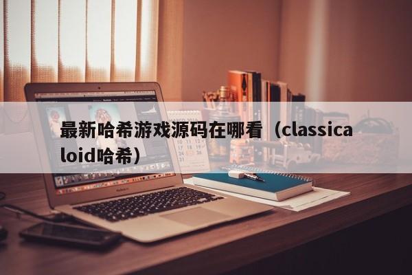 最新哈希游戏源码在哪看（classicaloid哈希）