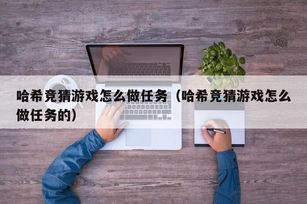 哈希竞猜游戏怎么做任务（哈希竞猜游戏怎么做任务的）