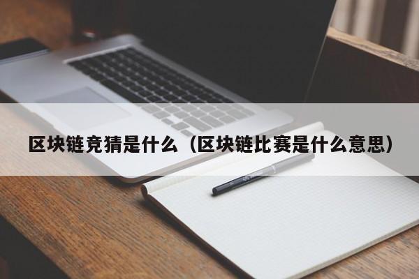 区块链竞猜是什么（区块链比赛是什么意思）