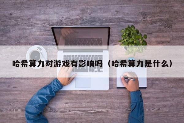 哈希算力对游戏有影响吗（哈希算力是什么）