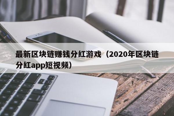 最新区块链赚钱分红游戏（2020年区块链分红app短视频）