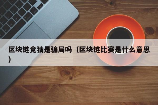 区块链竞猜是骗局吗（区块链比赛是什么意思）