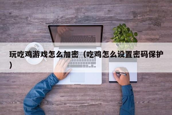 玩吃鸡游戏怎么加密（吃鸡怎么设置密码保护）