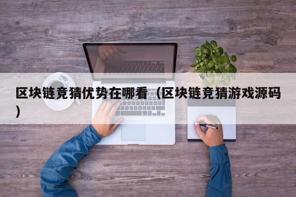 区块链竞猜优势在哪看（区块链竞猜游戏源码）