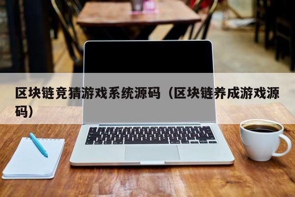 区块链竞猜游戏系统源码（区块链养成游戏源码）
