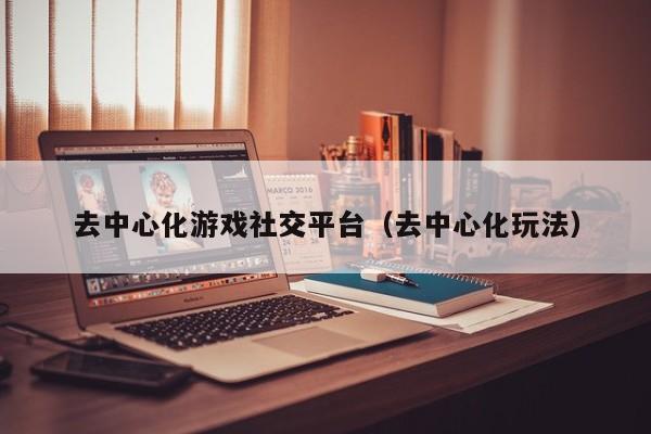 去中心化游戏社交平台（去中心化玩法）