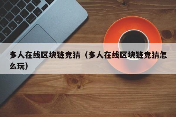 多人在线区块链竞猜（多人在线区块链竞猜怎么玩）
