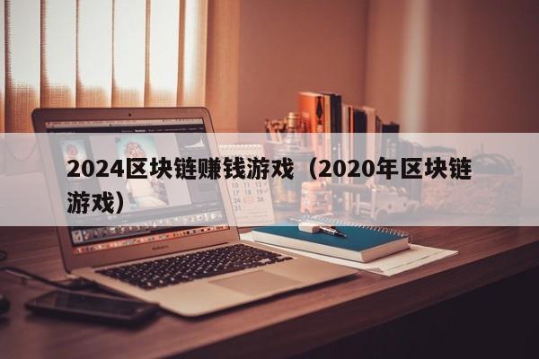 2024区块链赚钱游戏（2020年区块链游戏）