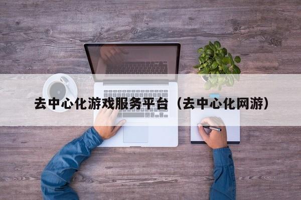 去中心化游戏服务平台（去中心化网游）