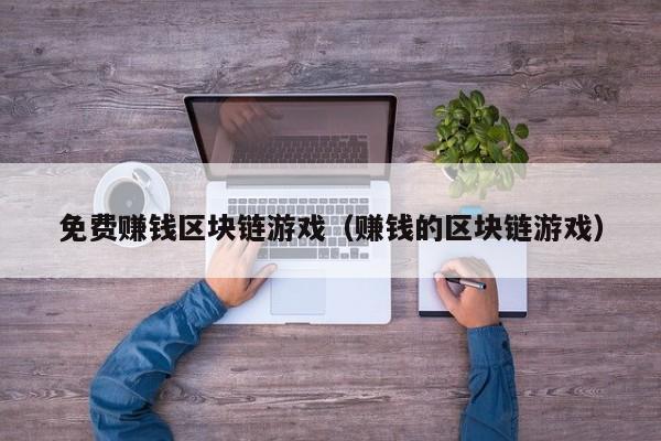免费赚钱区块链游戏（赚钱的区块链游戏）