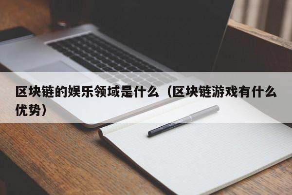 区块链的娱乐领域是什么（区块链游戏有什么优势）