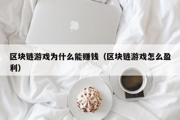 区块链游戏为什么能赚钱（区块链游戏怎么盈利）