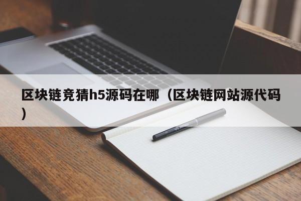 区块链竞猜h5源码在哪（区块链网站源代码）