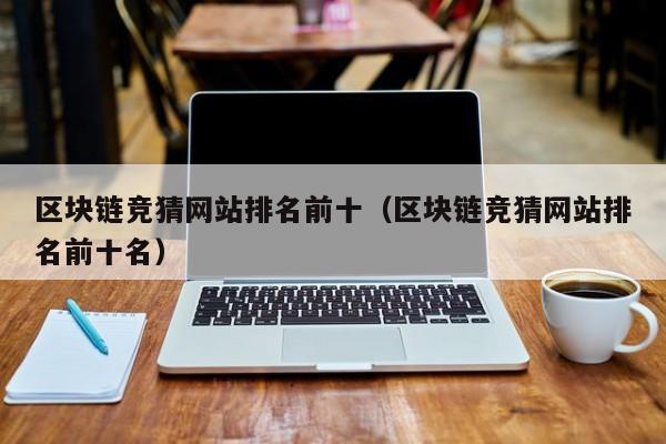 区块链竞猜网站排名前十（区块链竞猜网站排名前十名）