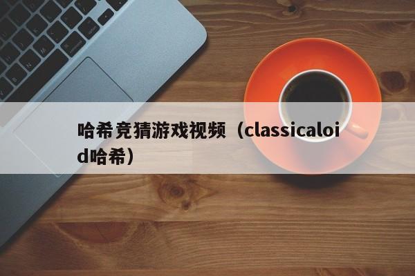 哈希竞猜游戏视频（classicaloid哈希）
