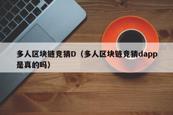 多人区块链竞猜D（多人区块链竞猜dapp是真的吗）