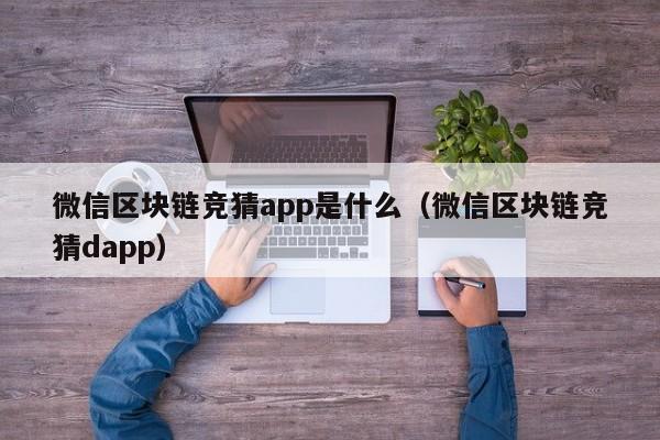 微信区块链竞猜app是什么（微信区块链竞猜dapp）