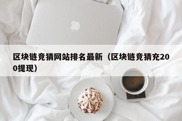 区块链竞猜网站排名最新（区块链竞猜充200提现）