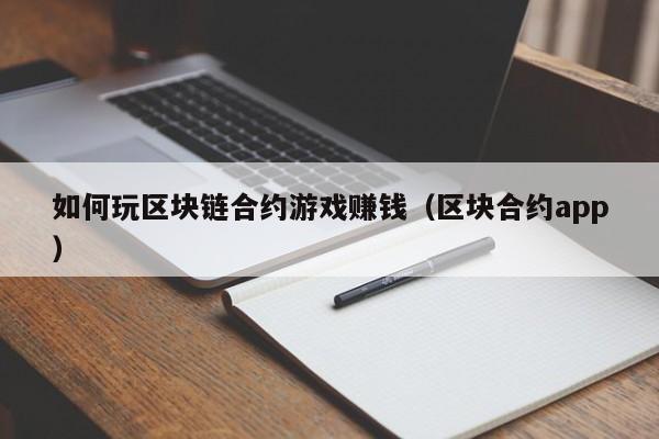 如何玩区块链合约游戏赚钱（区块合约app）